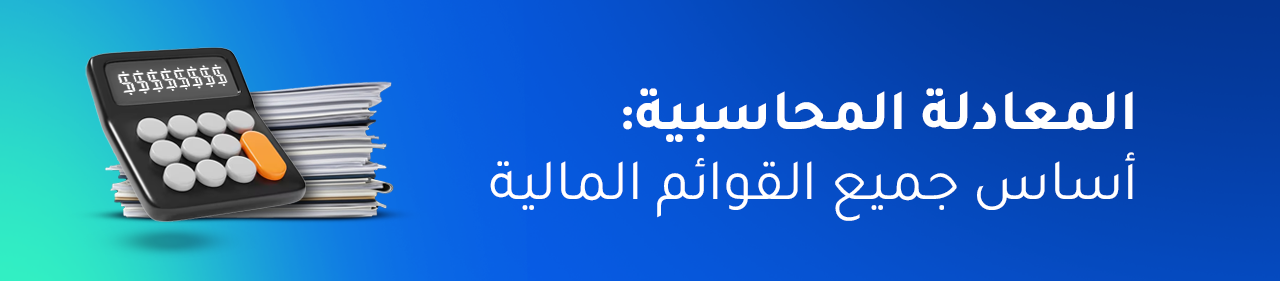 المعادلة المحاسبية: القاعدة الذهبية التي تُبنى عليها جميع القوائم المالية